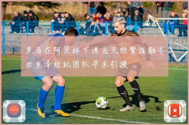 罗马在阿莫林下课当天频繁接触齐尔克泽经纪团队寻求引援