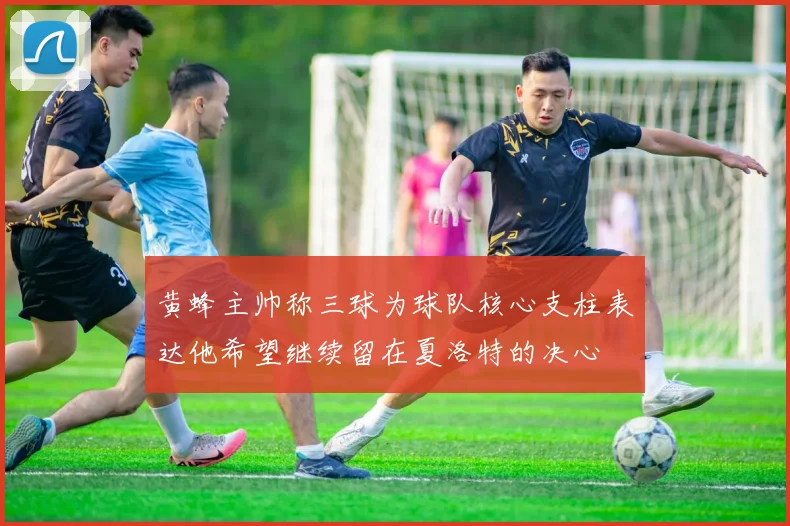 黄蜂主帅称三球为球队核心支柱表达他希望继续留在夏洛特的决心