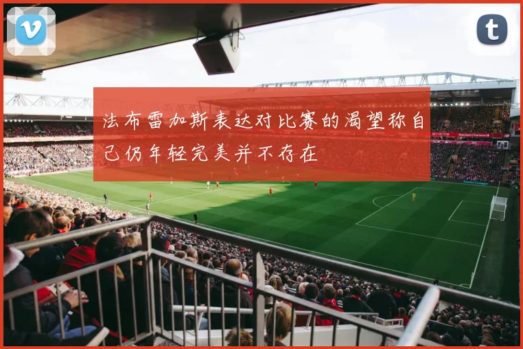 法布雷加斯表达对比赛的渴望称自己仍年轻完美并不存在