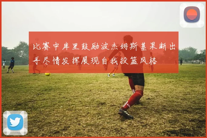 比赛中库里鼓励波杰姆斯基果断出手尽情发挥展现自我投篮风格