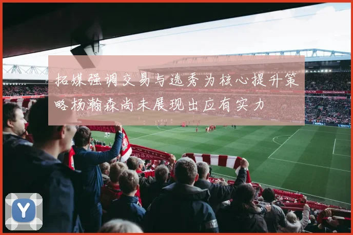 拓媒强调交易与选秀为核心提升策略杨瀚森尚未展现出应有实力