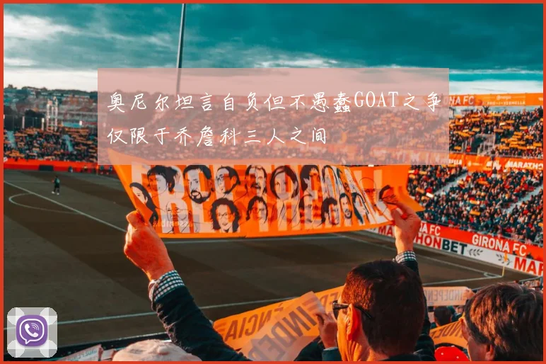 奥尼尔坦言自负但不愚蠢GOAT之争仅限于乔詹科三人之间