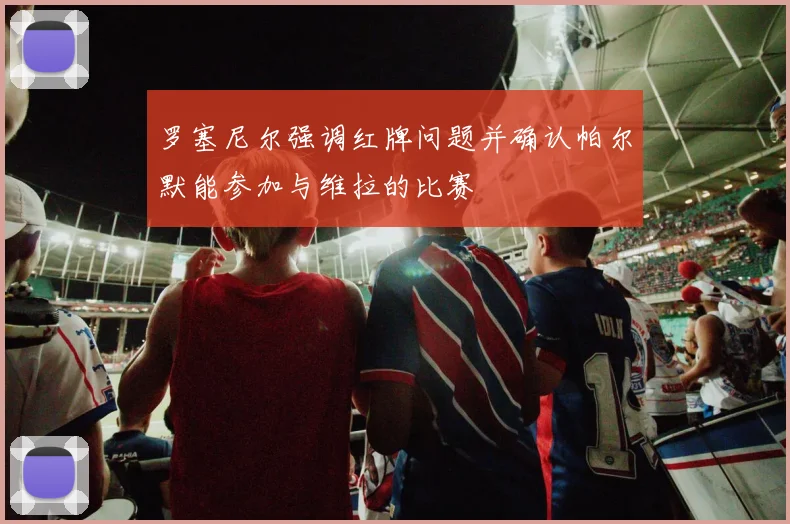 罗塞尼尔强调红牌问题并确认帕尔默能参加与维拉的比赛
