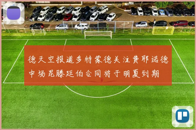 德天空报道多特蒙德关注费耶诺德中场昆滕廷伯合同将于明夏到期
