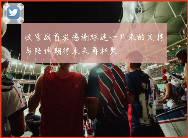 收官战首发感谢球迷一年来的支持与陪伴期待未来再相聚