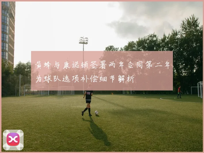 黄蜂与康诺顿签署两年合同第二年为球队选项补偿细节解析