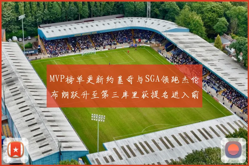 MVP榜单更新约基奇与SGA领跑杰伦布朗跃升至第三库里获提名进入前十