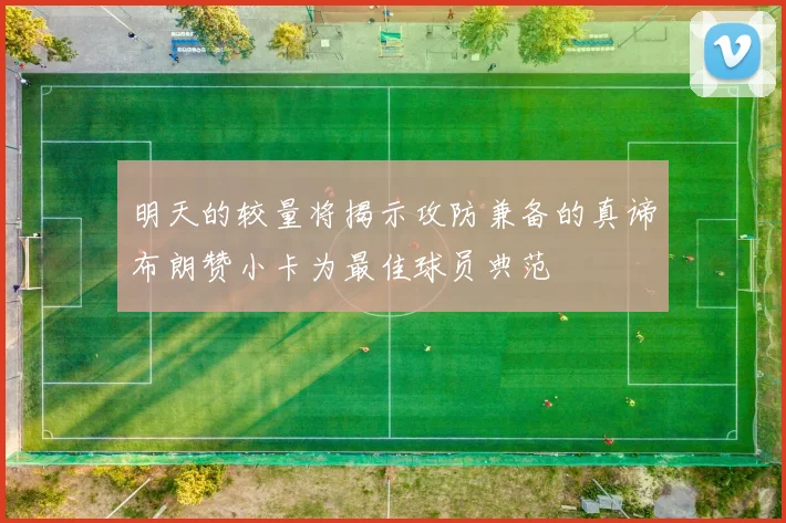 明天的较量将揭示攻防兼备的真谛布朗赞小卡为最佳球员典范