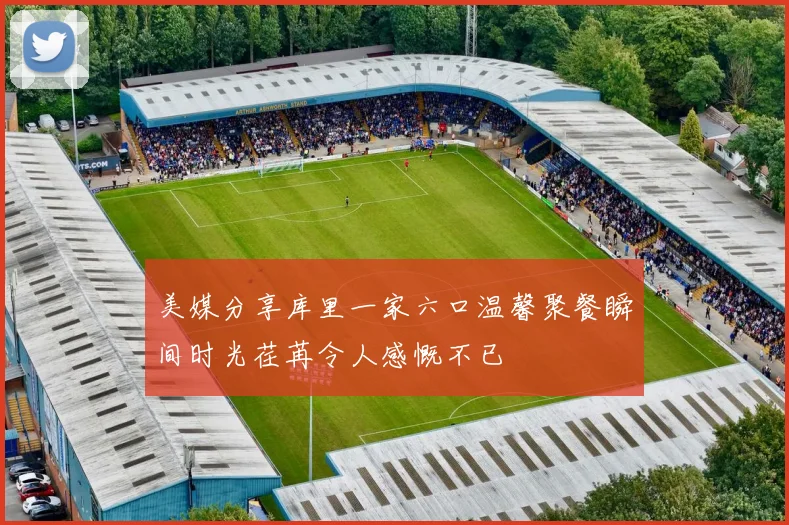 美媒分享库里一家六口温馨聚餐瞬间时光荏苒令人感慨不已