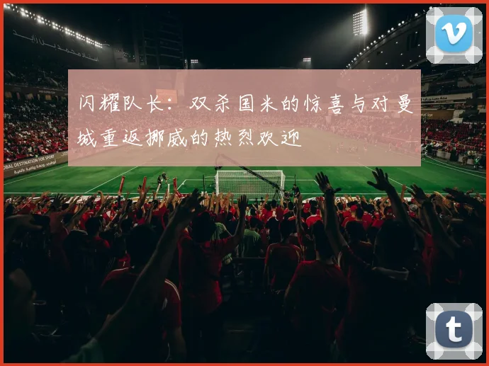 闪耀队长：双杀国米的惊喜与对曼城重返挪威的热烈欢迎