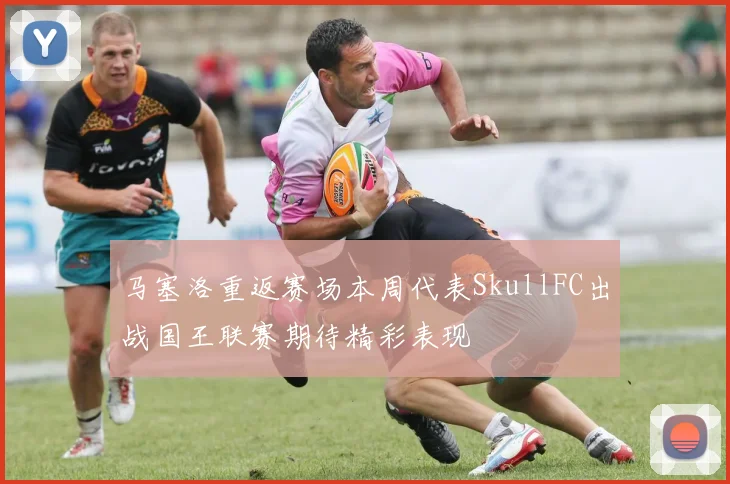 马塞洛重返赛场本周代表SkullFC出战国王联赛期待精彩表现