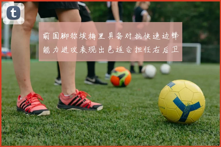 前国脚称埃梅里具备对抗快速边锋能力进攻表现出色适合担任右后卫