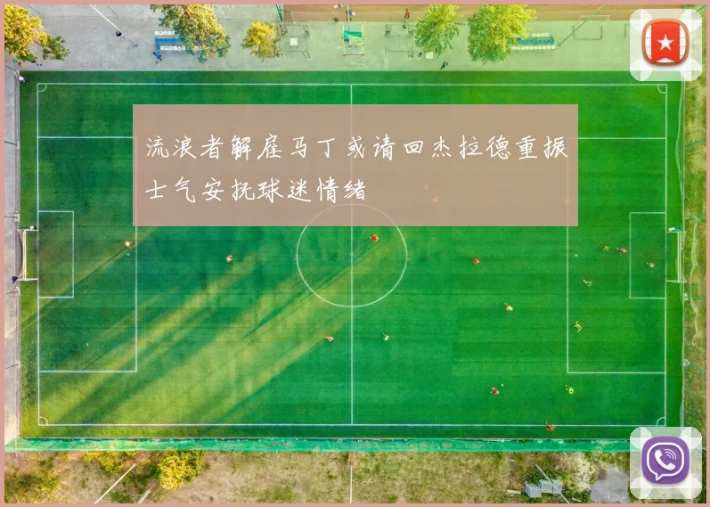 流浪者解雇马丁或请回杰拉德重振士气安抚球迷情绪