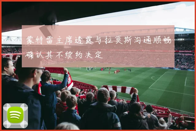 蒙特雷主席透露与拉莫斯沟通顺畅确认其不续约决定