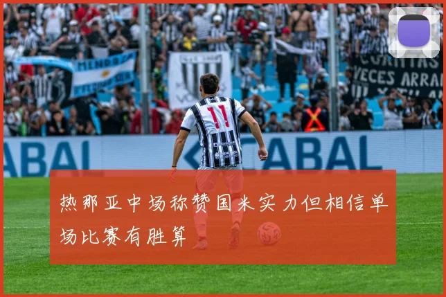 热那亚中场称赞国米实力但相信单场比赛有胜算